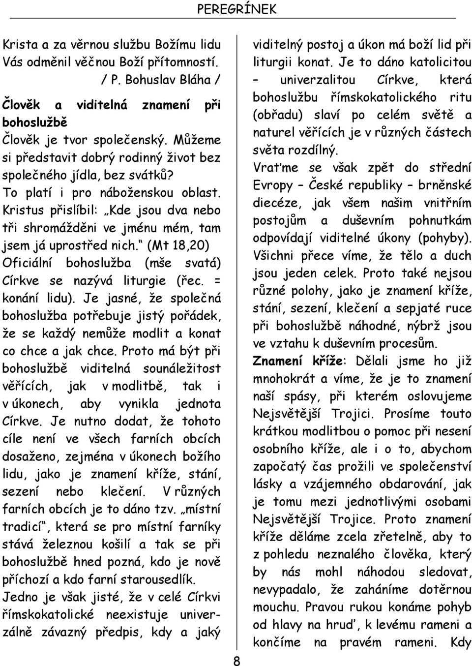 Kristus přislíbil: Kde jsou dva nebo tři shromážděni ve jménu mém, tam jsem já uprostřed nich. (Mt 18,20) Oficiální bohoslužba (mše svatá) Církve se nazývá liturgie (řec. = konání lidu).