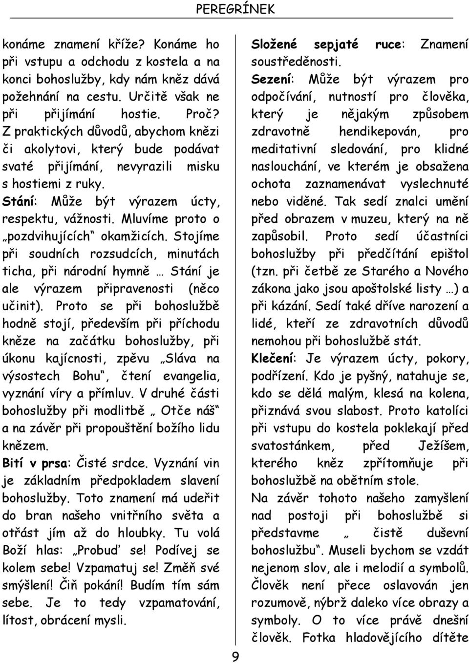 Mluvíme proto o pozdvihujících okamžicích. Stojíme při soudních rozsudcích, minutách ticha, při národní hymně Stání je ale výrazem připravenosti (něco učinit).