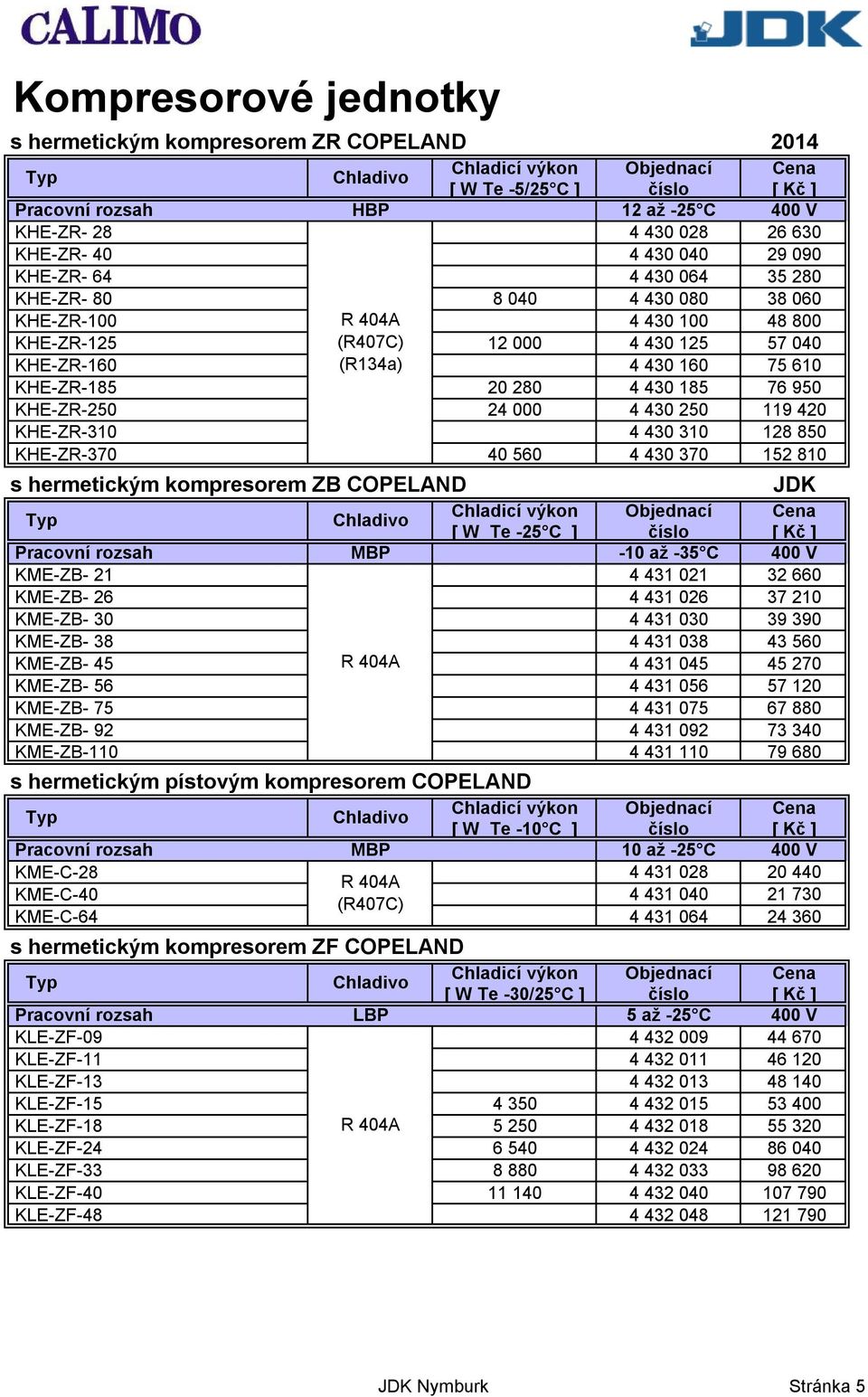 000 4 430 250 119 420 KHE-ZR-310 4 430 310 128 850 KHE-ZR-370 40 560 4 430 370 152 810 s hermetickým kompresorem ZB COPELAND JDK [ W Te -25 C ] číslo [ Kč ] Pracovní rozsah MBP -10 až -35 C 400 V