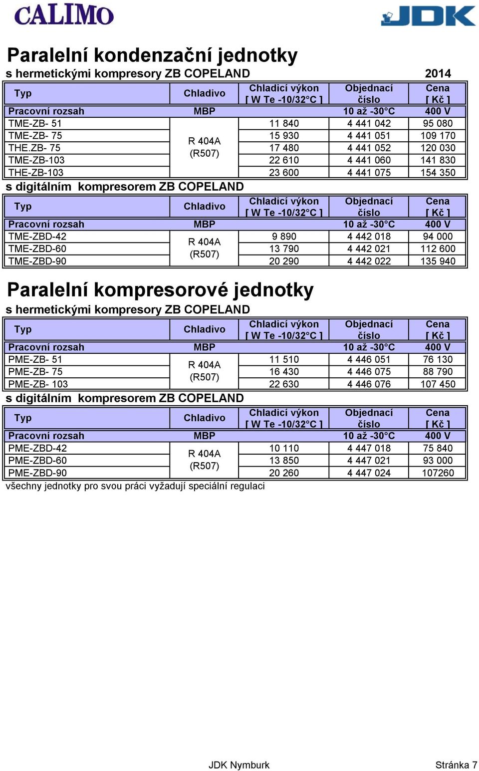 021 112 600 TME-ZBD-90 20 290 4 442 022 135 940 Paralelní kompresorové jednotky s hermetickými kompresory ZB COPELAND PME-ZB- 51 11 510 4 446 051 76 130 PME-ZB- 75 16 430 4 446 075 88 790 PME-ZB-