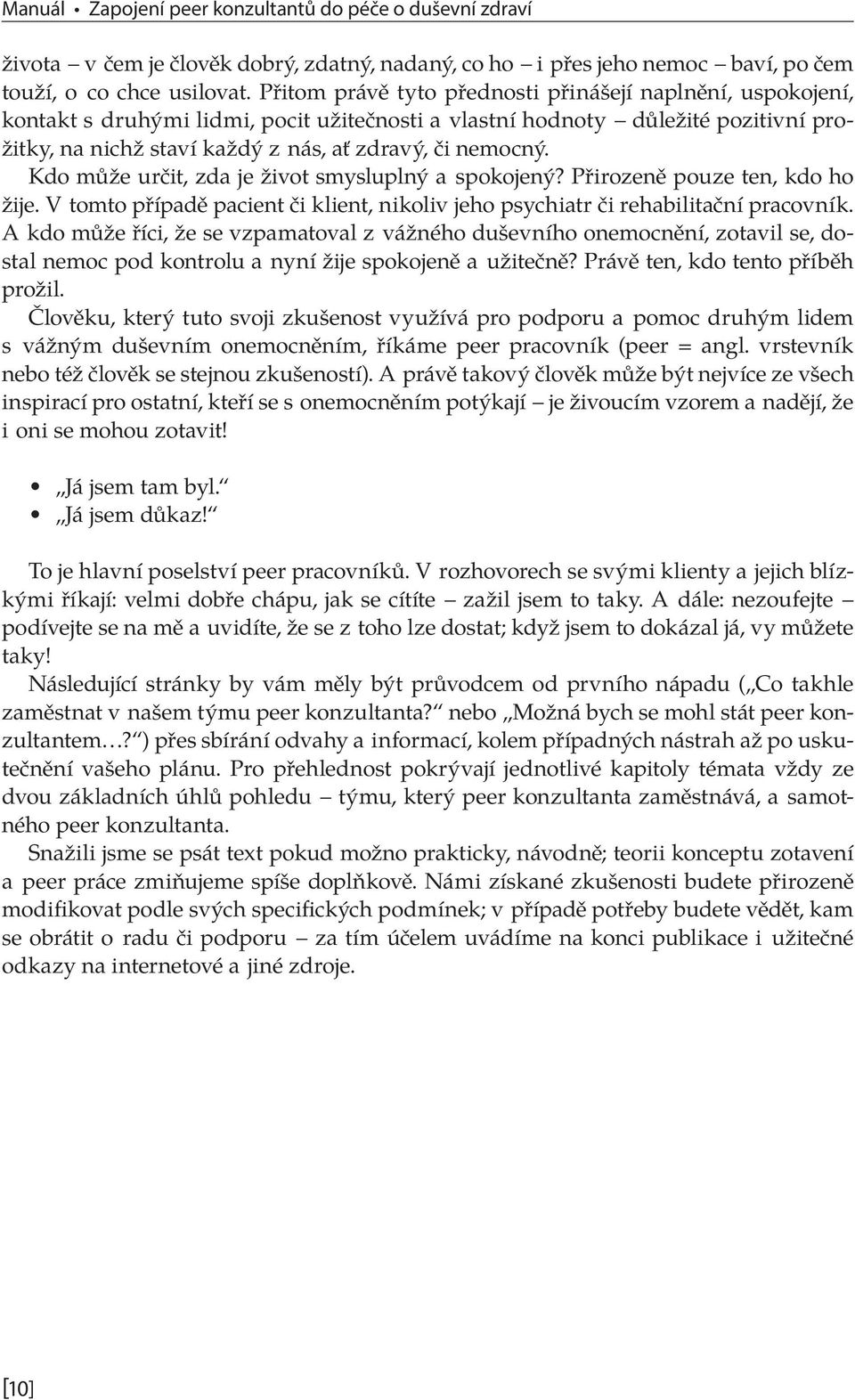 Kdo může určit, zda je život smysluplný a spokojený? Přirozeně pouze ten, kdo ho žije. V tomto případě pacient či klient, nikoliv jeho psychiatr či rehabilitační pracovník.