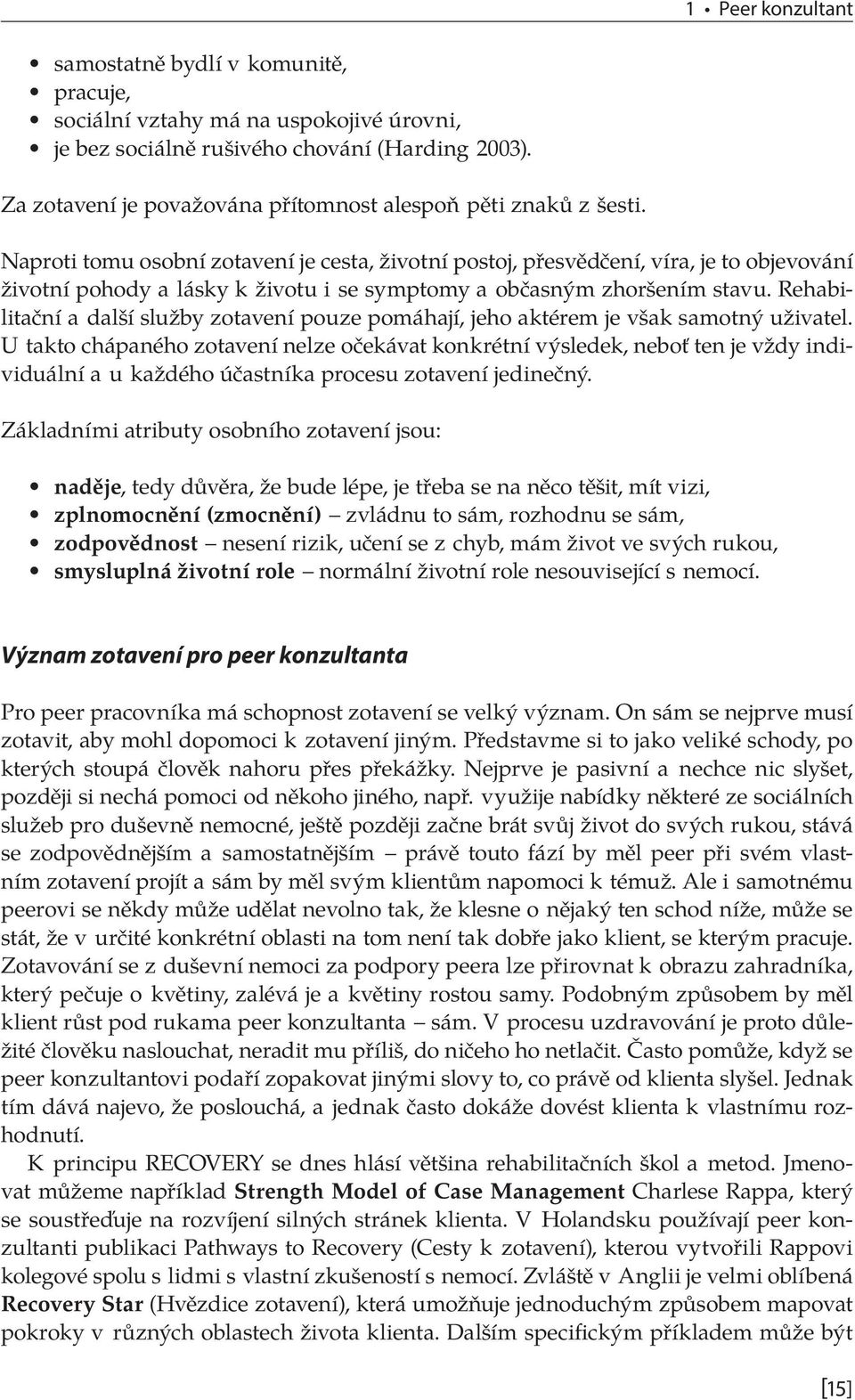 Naproti tomu osobní zotavení je cesta, životní postoj, přesvědčení, víra, je to objevování životní pohody a lásky k životu i se symptomy a občasným zhoršením stavu.