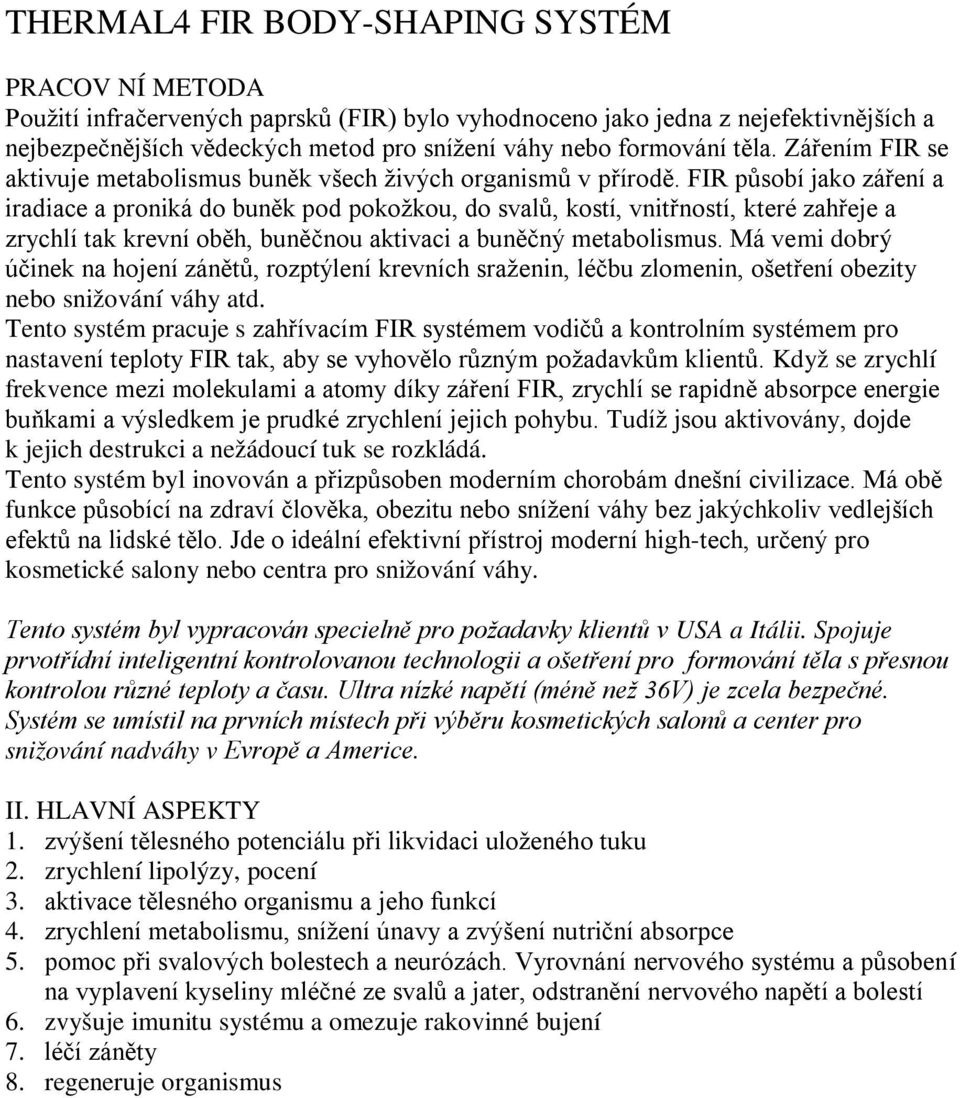 FIR působí jako záření a iradiace a proniká do buněk pod pokožkou, do svalů, kostí, vnitřností, které zahřeje a zrychlí tak krevní oběh, buněčnou aktivaci a buněčný metabolismus.