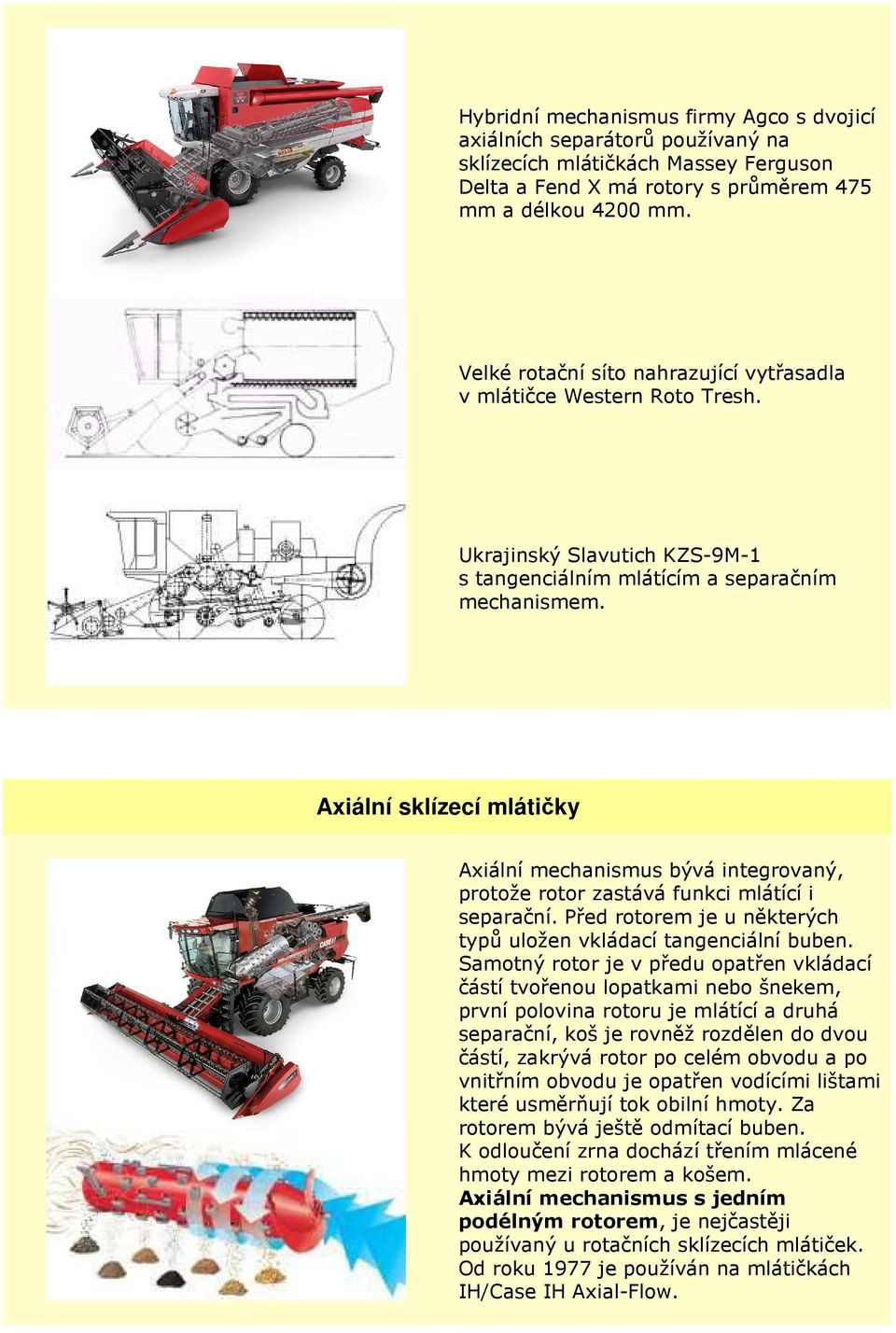 Axiální sklízecí mlátičky Axiální mechanismus bývá integrovaný, protože rotor zastává funkci mlátící i separační. Před rotorem je u některých typů uložen vkládací tangenciální buben.