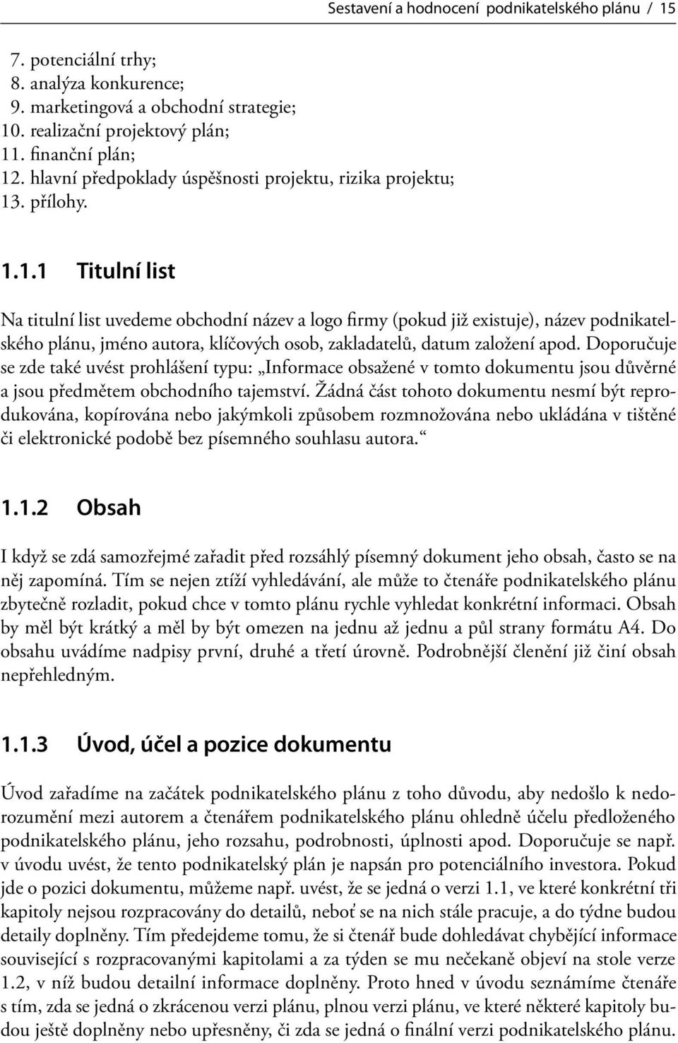 . přílohy. 1.1.1 Titulní list Na titulní list uvedeme obchodní název a logo firmy (pokud již existuje), název podnikatelského plánu, jméno autora, klíčových osob, zakladatelů, datum založení apod.