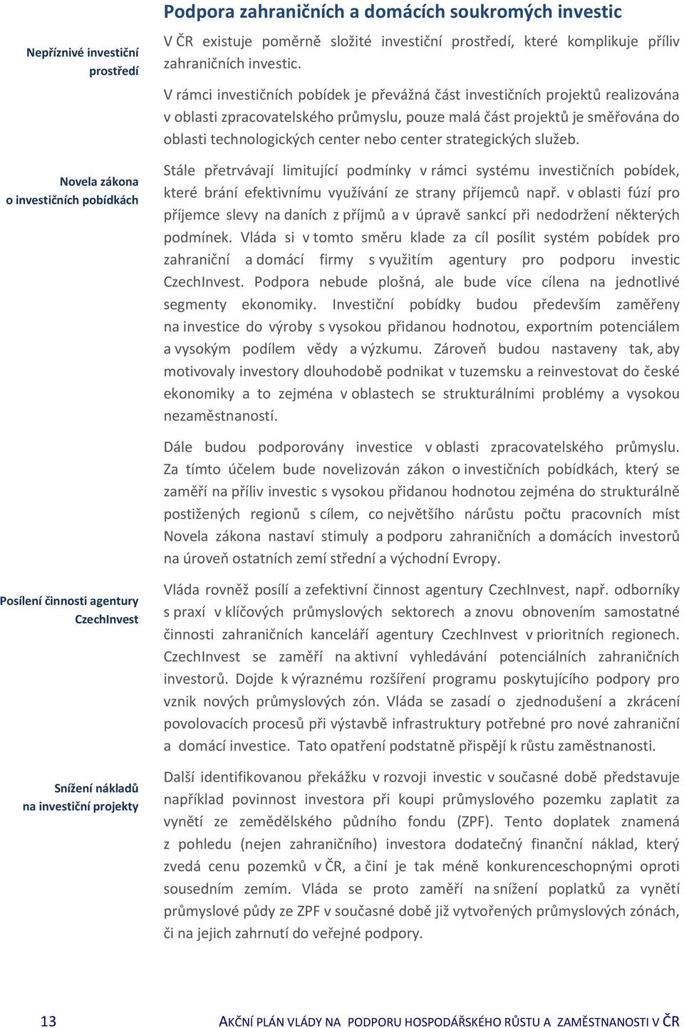 V rámci investičních pobídek je převážná část investičních projektů realizována v oblasti zpracovatelského průmyslu, pouze malá část projektů je směřována do oblasti technologických center nebo