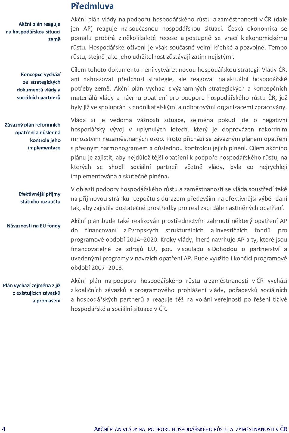 ČR (dále jen AP) reaguje na současnou hospodářskou situaci. Česká ekonomika se pomalu probírá z několikaleté recese a postupně se vrací k ekonomickému růstu.