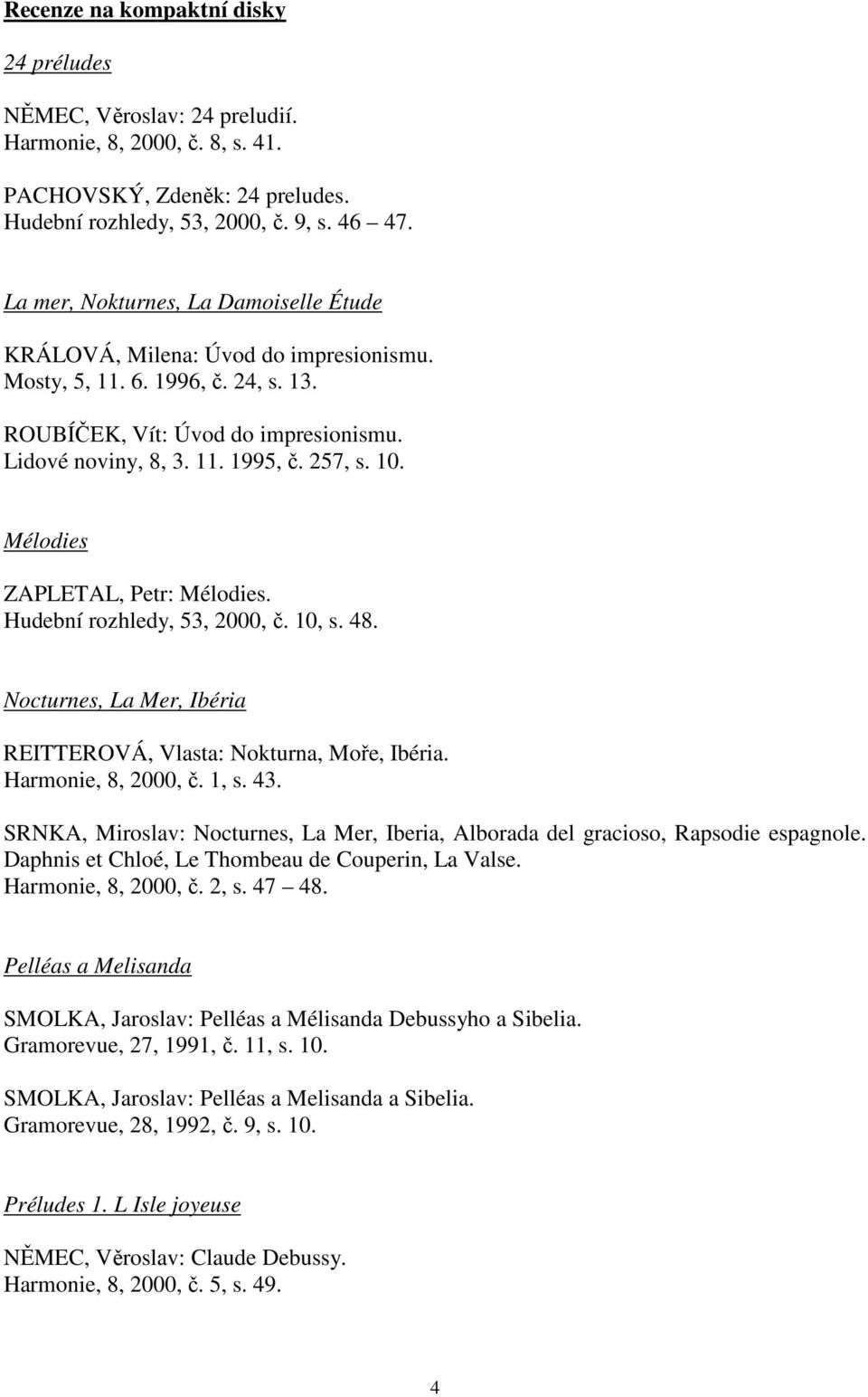 Mélodies ZAPLETAL, Petr: Mélodies. Hudební rozhledy, 53, 2000, č. 10, s. 48. Nocturnes, La Mer, Ibéria REITTEROVÁ, Vlasta: Nokturna, Moře, Ibéria. Harmonie, 8, 2000, č. 1, s. 43.