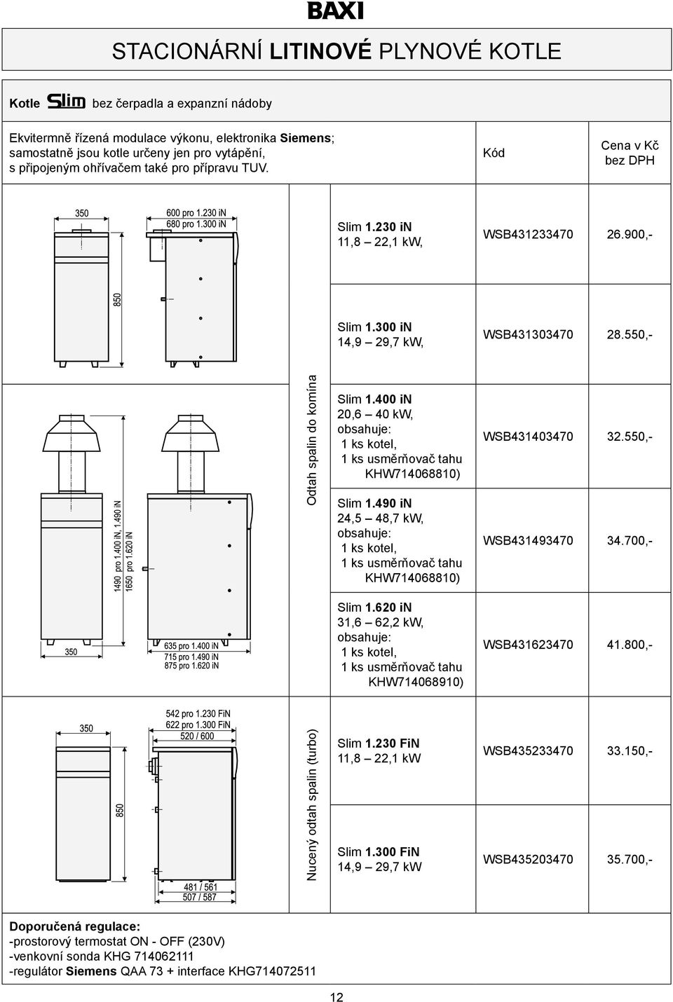 400 in 20,6 40 kw, obsahuje: 1 ks kotel, 1 ks usměrňovač tahu KHW714068810) Slim 1.490 in 24,5 48,7 kw, obsahuje: 1 ks kotel, 1 ks usměrňovač tahu KHW714068810) WSB431403470 32.550,- WSB431493470 34.