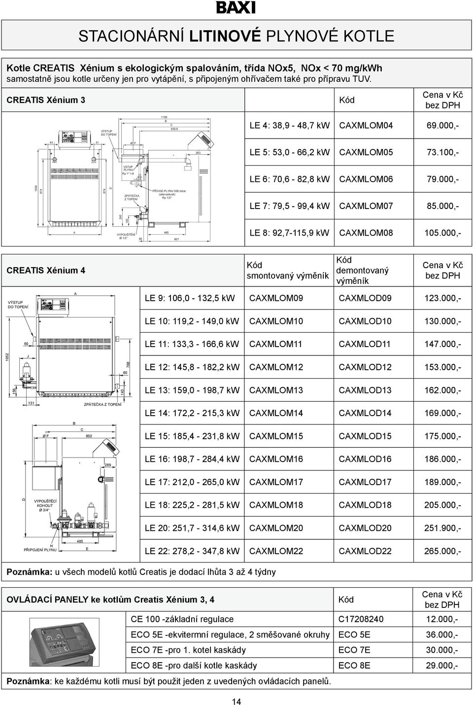 000,- 1004 874 874 D ZPÁTEČKA Z TOPENÍ PŘÍVOD PLYNU 300 mbar (alternativně) Rp 1/2" LE 7: 79,5-99,4 kw CAXMLOM07 85.000,- 143 243 A VYPOUŠTĚNÍ Ø 1/2 60 485 807 LE 8: 92,7-115,9 kw CAXMLOM08 105.