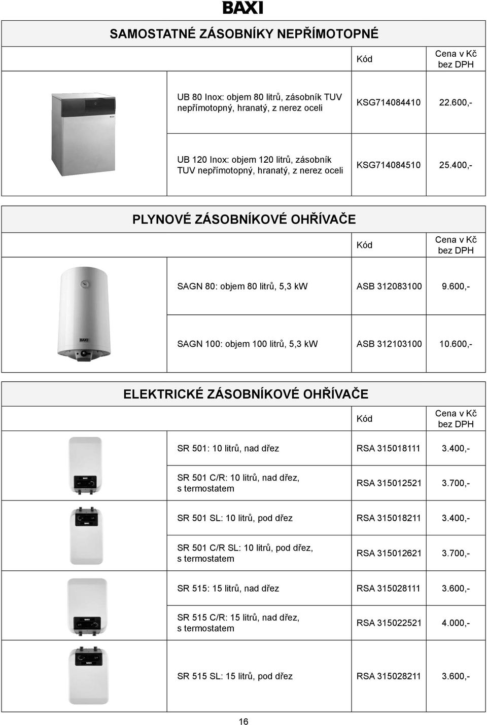 600,- SAGN 100: objem 100 litrů, 5,3 kw ASB 312103100 10.600,- ELEKTRICKÉ ZÁSOBNÍKOVÉ OHŘÍVAČE SR 501: 10 litrů, nad dřez RSA 315018111 3.