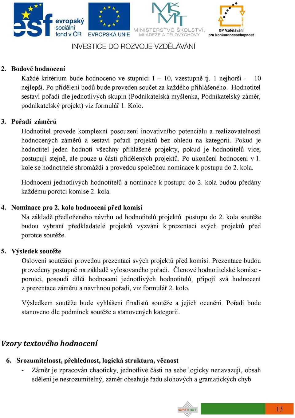 Pořadí záměrů Hodnotitel provede komplexní posouzení inovativního potenciálu a realizovatelnosti hodnocených záměrů a sestaví pořadí projektů bez ohledu na kategorii.