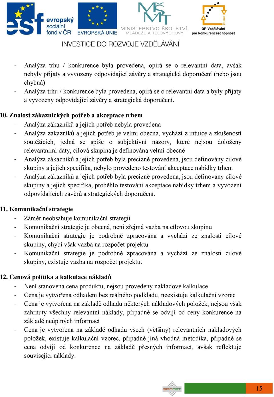 Znalost zákaznických potřeb a akceptace trhem - Analýza zákazníků a jejich potřeb nebyla provedena - Analýza zákazníků a jejich potřeb je velmi obecná, vychází z intuice a zkušeností soutěžících,