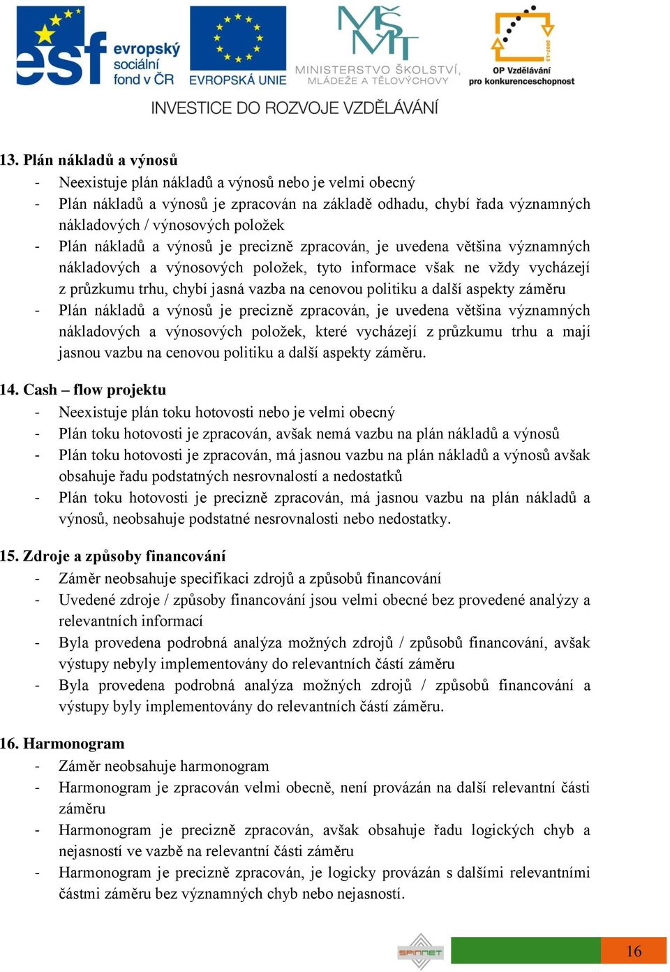 další aspekty záměru - Plán nákladů a výnosů je precizně zpracován, je uvedena většina významných nákladových a výnosových položek, které vycházejí z průzkumu trhu a mají jasnou vazbu na cenovou