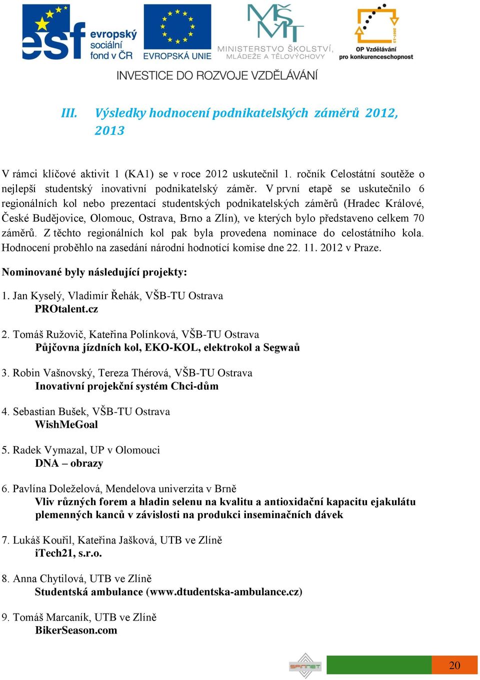 celkem 70 záměrů. Z těchto regionálních kol pak byla provedena nominace do celostátního kola. Hodnocení proběhlo na zasedání národní hodnotící komise dne 22. 11. 2012 v Praze.