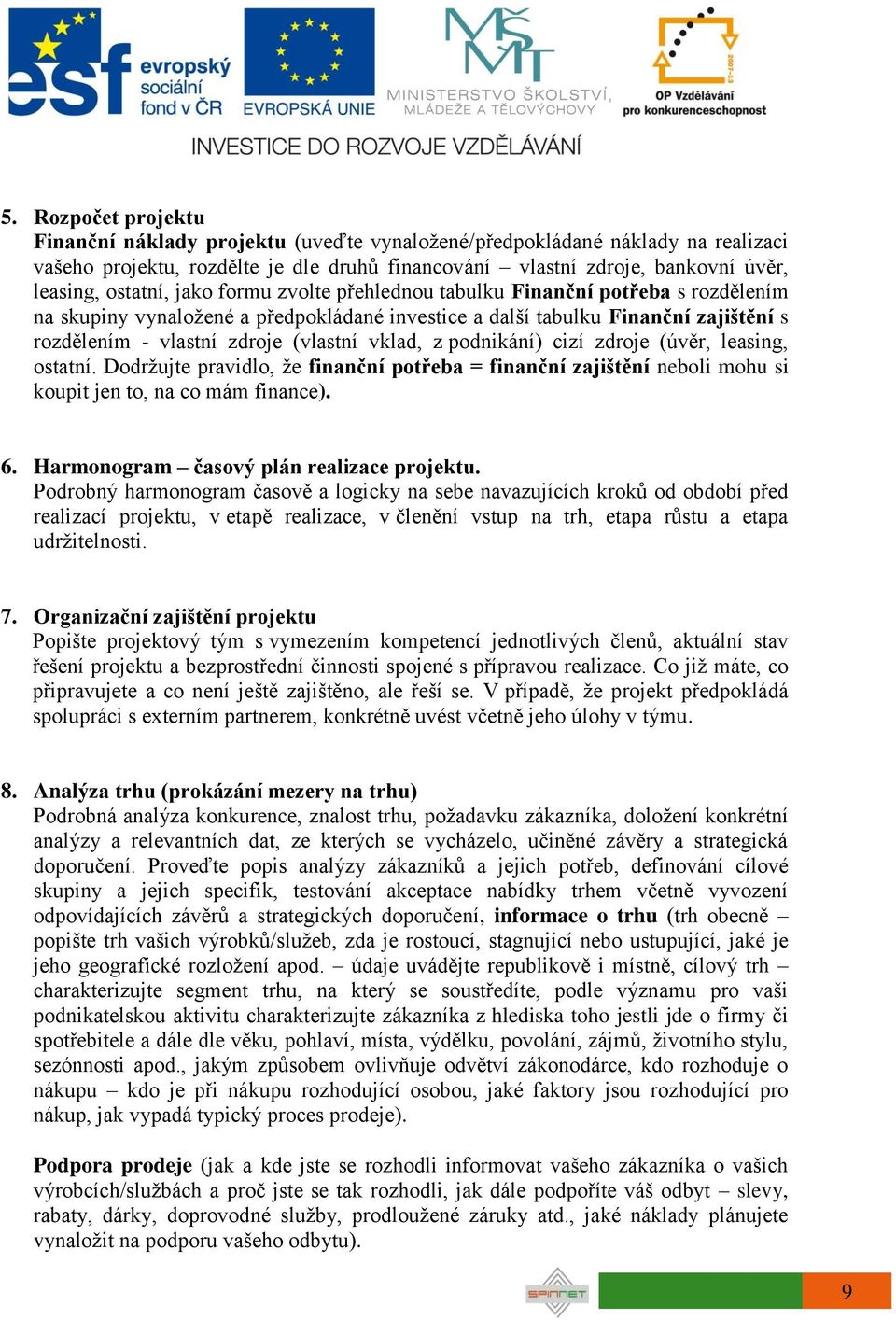 vklad, z podnikání) cizí zdroje (úvěr, leasing, ostatní. Dodržujte pravidlo, že finanční potřeba = finanční zajištění neboli mohu si koupit jen to, na co mám finance). 6.