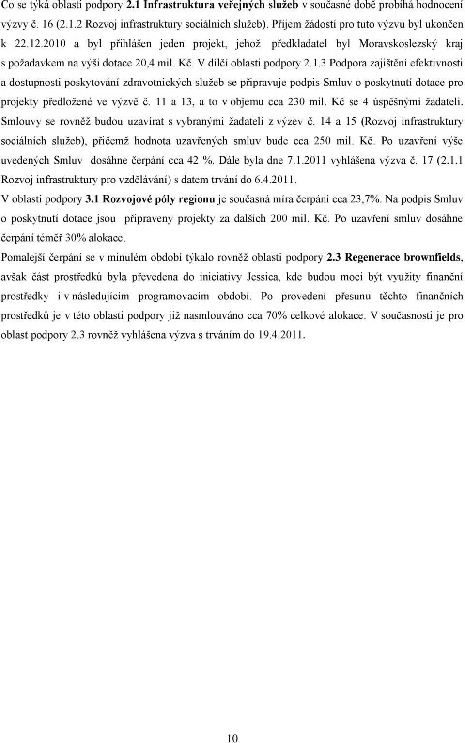 .2010 a byl přihlášen jeden projekt, jehoţ předkladatel byl Moravskoslezský kraj s poţadavkem na výši dotace 20,4 mil. Kč. V dílčí oblasti podpory 2.1.3 Podpora zajištění efektivnosti a dostupnosti poskytování zdravotnických sluţeb se připravuje podpis Smluv o poskytnutí dotace pro projekty předloţené ve výzvě č.