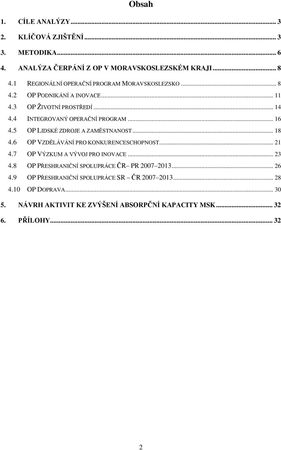 .. 16 4.5 OP LIDSKÉ ZDROJE A ZAMĚSTNANOST... 18 4.6 OP VZDĚLÁVÁNÍ PRO KONKURENCESCHOPNOST... 21 4.7 OP VÝZKUM A VÝVOJ PRO INOVACE... 23 4.