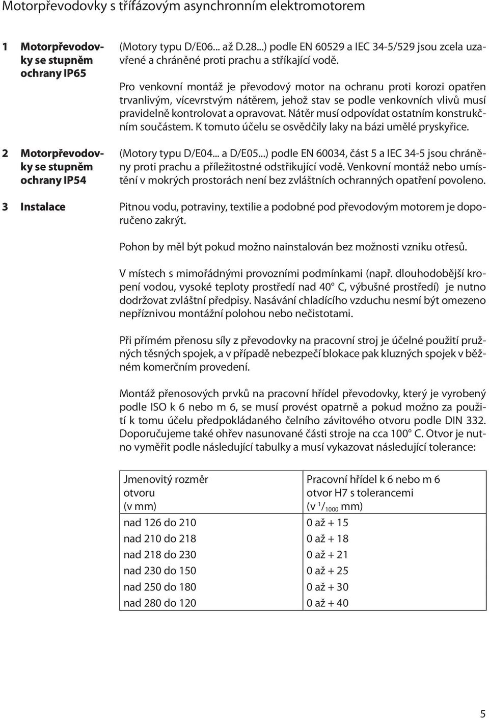 Pro venkovní montáž je převodový motor na ochranu proti korozi opatřen trvanlivým, vícevrstvým nátěrem, jehož stav se podle venkovních vlivů musí pravidelně kontrolovat a opravovat.