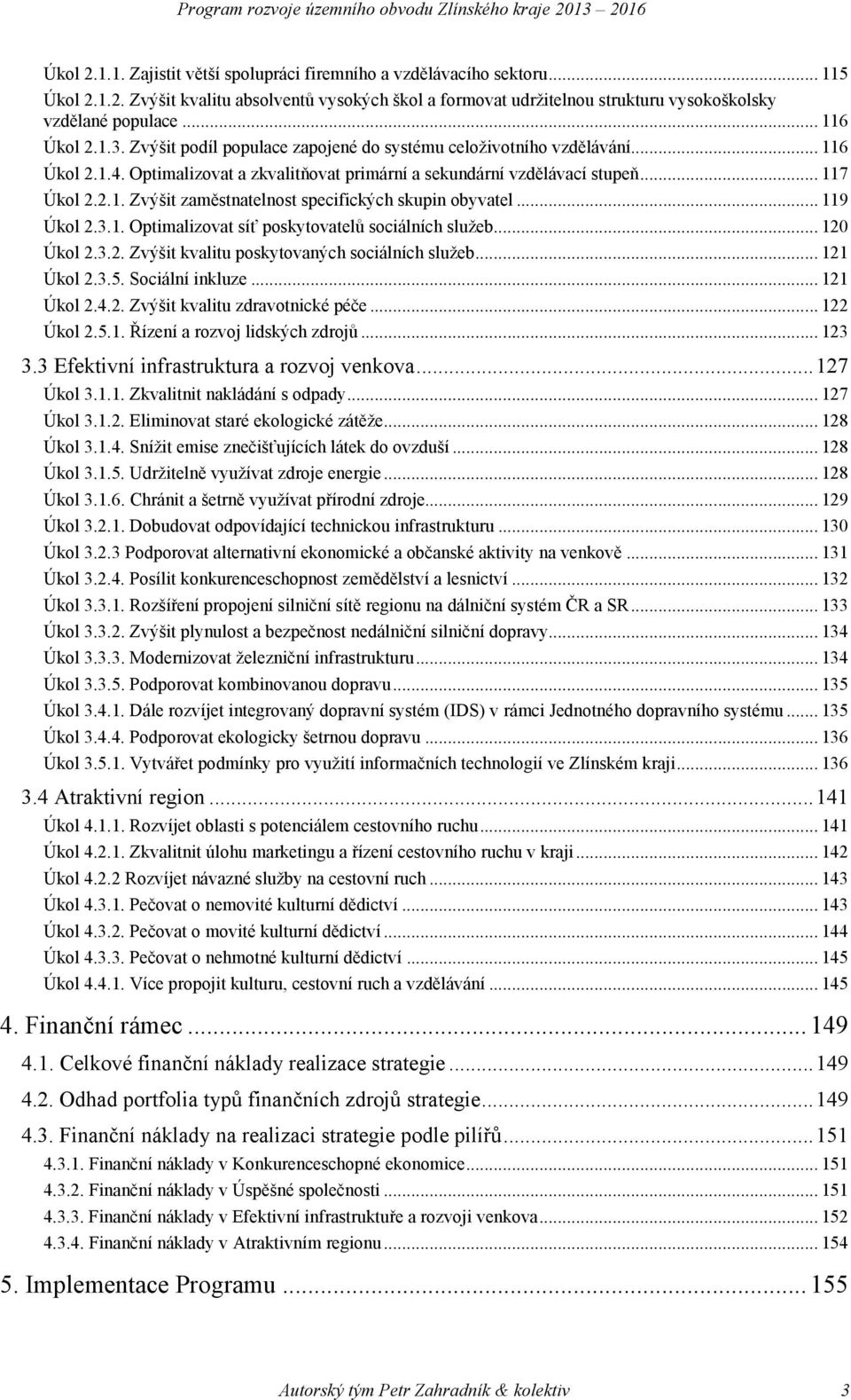 .. 119 Úkol 2.3.1. Optimalizovat síť poskytovatelů sociálních služeb... 120 Úkol 2.3.2. Zvýšit kvalitu poskytovaných sociálních služeb... 121 Úkol 2.3.5. Sociální inkluze... 121 Úkol 2.4.2. Zvýšit kvalitu zdravotnické péče.