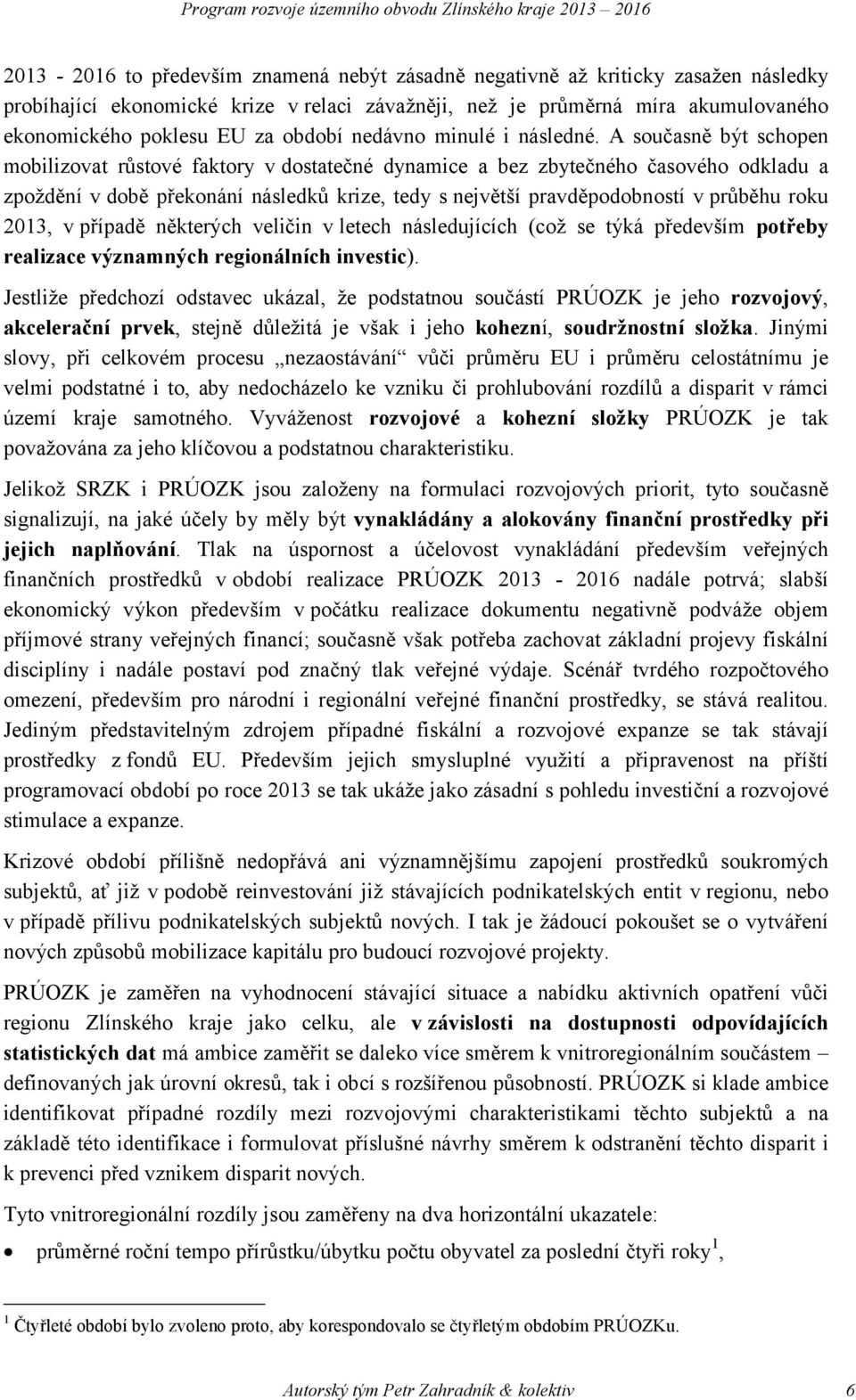 A současně být schopen mobilizovat růstové faktory vdostatečné dynamice a bez zbytečného časového odkladu a zpoždění v době překonání následků krize, tedy s největší pravděpodobností v průběhu roku