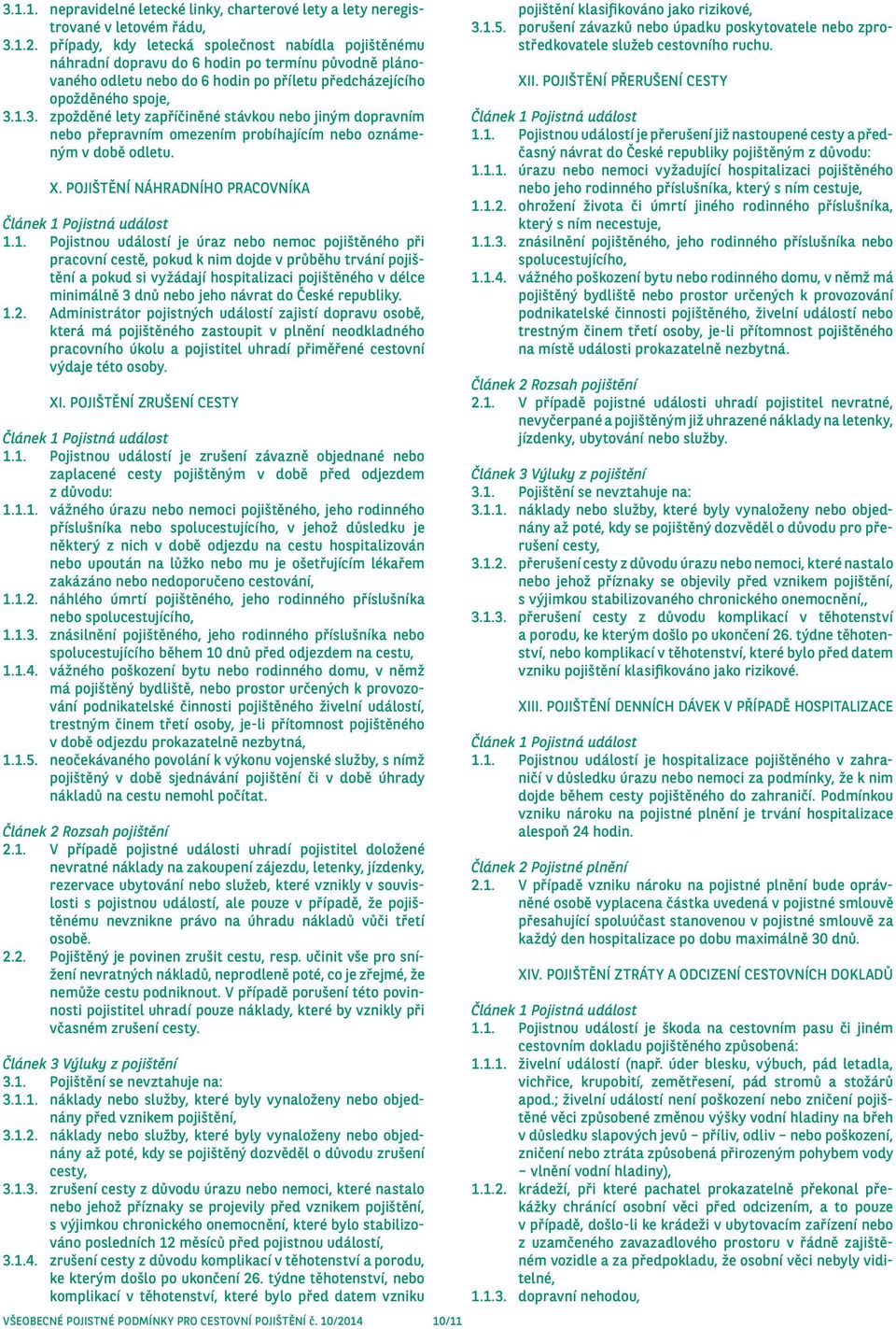 1.3. zpožděné lety zapříčiněné stávkou nebo jiným dopravním nebo přepravním omezením probíhajícím nebo oznámeným v době odletu. X. POJIŠTĚNÍ NÁHRADNÍHO PRACOVNÍKA 1.1. Pojistnou událostí je úraz nebo