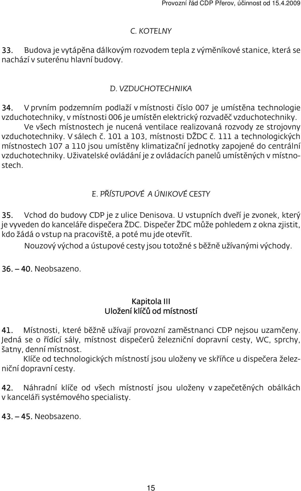 Ve všech místnostech je nucená ventilace realizovaná rozvody ze strojovny vzduchotechniky. V sálech č. 101 a 103, místnosti DŽDC č.