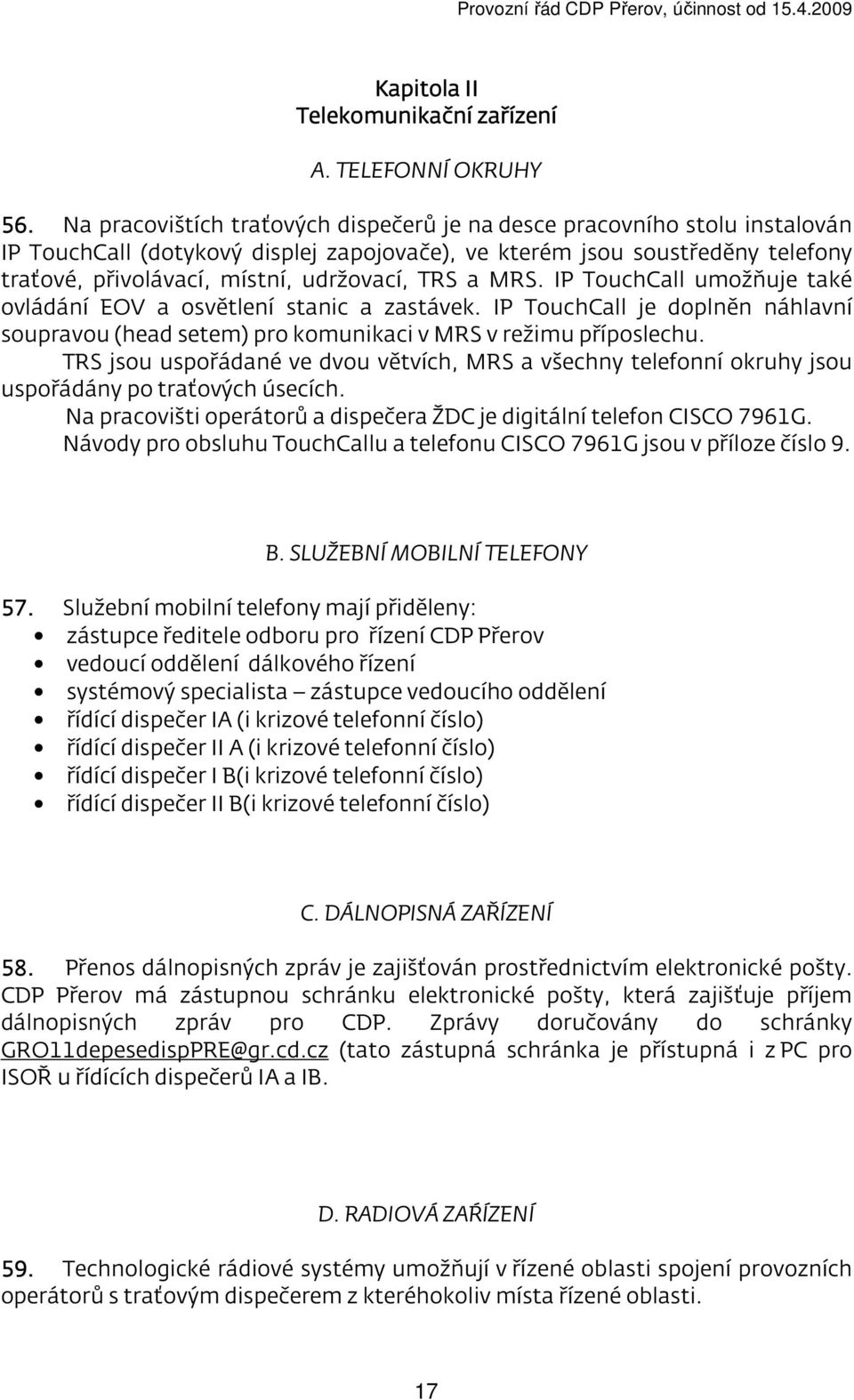 TRS a MRS. IP TouchCall umožňuje také ovládání EOV a osvětlení stanic a zastávek. IP TouchCall je doplněn náhlavní soupravou (head setem) pro komunikaci v MRS v režimu příposlechu.