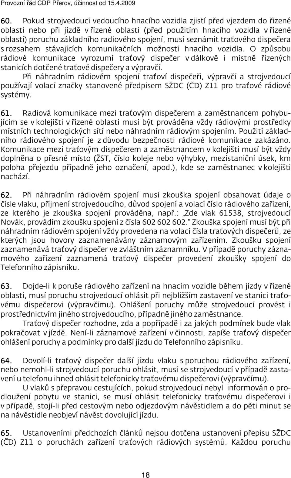 O způsobu rádiové komunikace vyrozumí traťový dispečer v dálkově i místně řízených stanicích dotčené traťové dispečery a výpravčí.