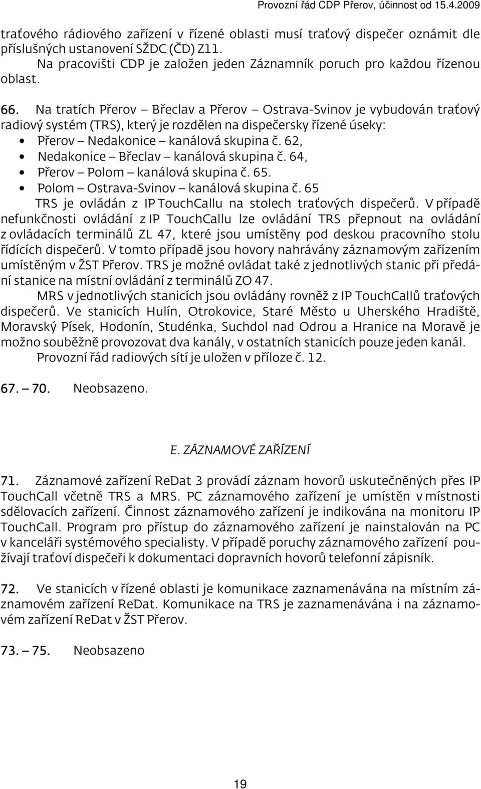 62, Nedakonice Břeclav kanálová skupina č. 64, Přerov Polom kanálová skupina č. 65. Polom Ostrava-Svinov kanálová skupina č. 65 TRS je ovládán z IP TouchCallu na stolech traťových dispečerů.