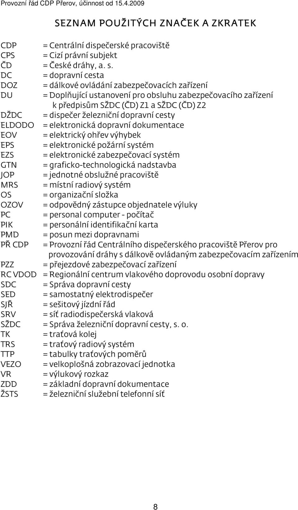 DC = dopravní cesta DOZ = dálkové ovládání zabezpečovacích zařízení DU = Doplňující ustanovení pro obsluhu zabezpečovacího zařízení k předpisům SŽDC (ČD) Z1 a SŽDC (ČD) Z2 DŽDC = dispečer železniční