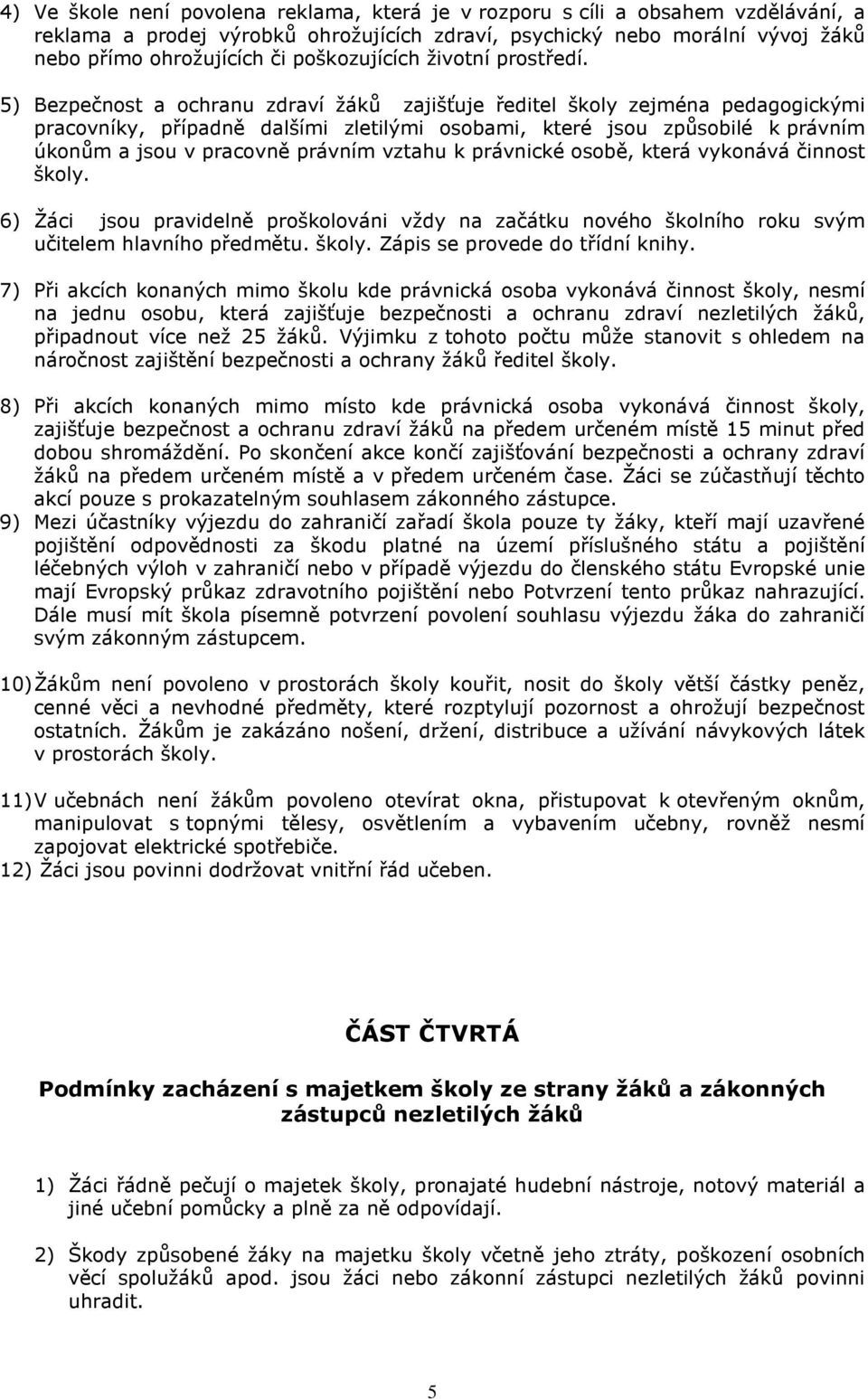 5) Bezpečnost a ochranu zdraví žáků zajišťuje ředitel školy zejména pedagogickými pracovníky, případně dalšími zletilými osobami, které jsou způsobilé k právním úkonům a jsou v pracovně právním