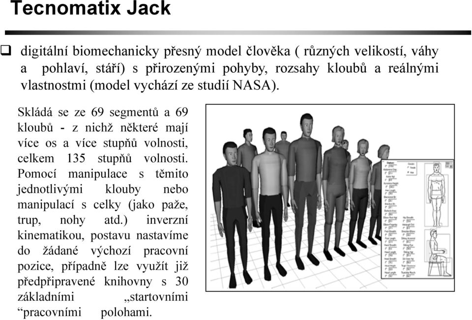 Skládá se ze 69 segmentů a69 kloubů - z nichž některé mají více os a více stupňů volnosti, celkem 135 stupňů volnosti.