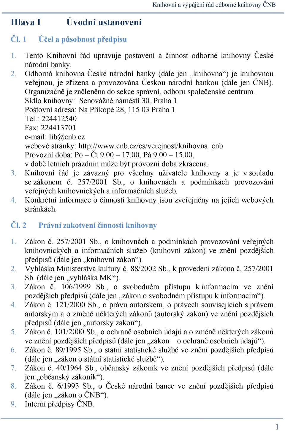 Organizačně je začleněna do sekce správní, odboru společenské centrum. Sídlo knihovny: Senovážné náměstí 30, Praha 1 Poštovní adresa: Na Příkopě 28, 115 03 Praha 1 Tel.