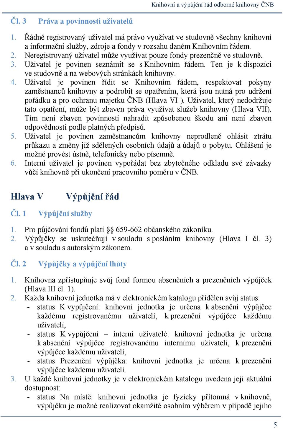 Uživatel je povinen řídit se Knihovním řádem, respektovat pokyny zaměstnanců knihovny a podrobit se opatřením, která jsou nutná pro udržení pořádku a pro ochranu majetku ČNB (Hlava VI ).