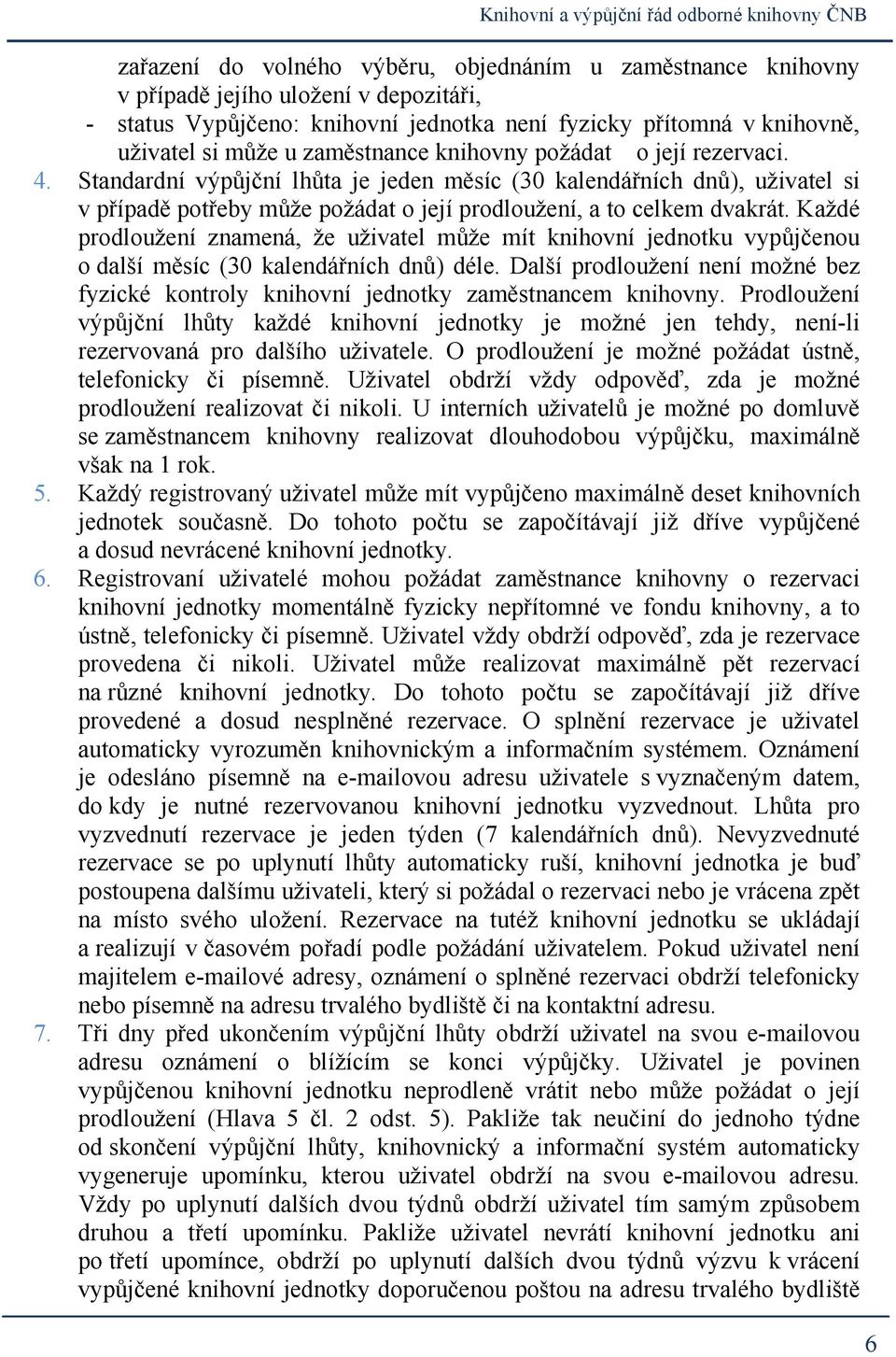 Každé prodloužení znamená, že uživatel může mít knihovní jednotku vypůjčenou o další měsíc (30 kalendářních dnů) déle.