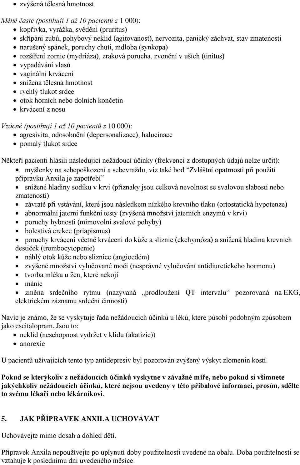 tlukot srdce otok horních nebo dolních končetin krvácení z nosu Vzácné (postihují 1 až 10 pacientů z 10 000): agresivita, odosobnění (depersonalizace), halucinace pomalý tlukot srdce Někteří pacienti