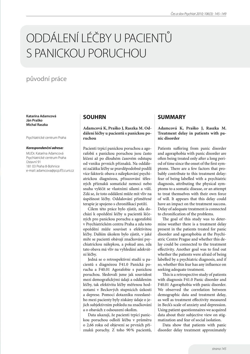 Oddálení léčby u pacientů s panickou poruchou Pacienti trpící panickou poruchou a agorafobií s panickou poruchou jsou často léčeni až po dlouhém časovém odstupu od vzniku prvních příznaků.