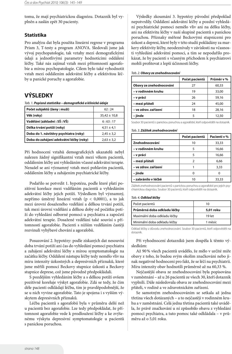 Také nás zajímal vztah mezi přítomností agorafobie a mírou psychopatologie. Cílem bylo také vyhodnotit vztah mezi oddálením adekvátní léčby a efektivitou léčby u panické poruchy a agorafobie.