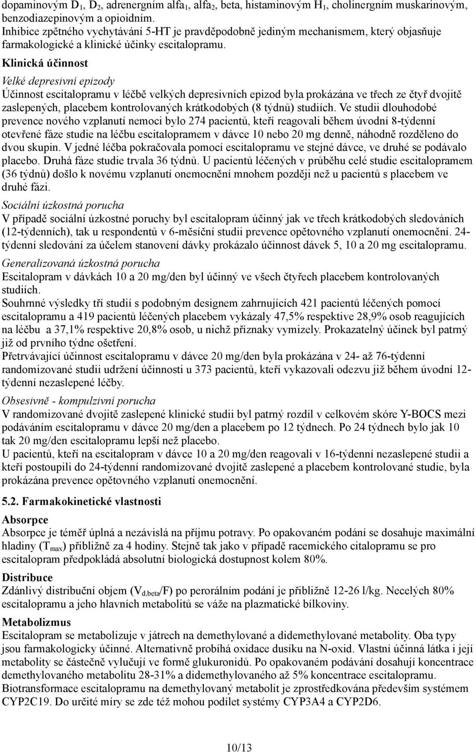 Klinická účinnost Velké depresivní epizody Účinnost escitalopramu v léčbě velkých depresivních epizod byla prokázána ve třech ze čtyř dvojitě zaslepených, placebem kontrolovaných krátkodobých (8