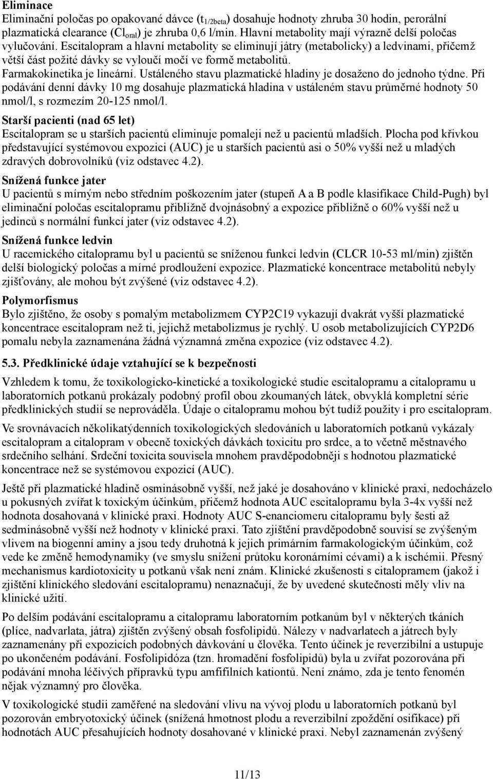 Escitalopram a hlavní metabolity se eliminují játry (metabolicky) a ledvinami, přičemž větší část požité dávky se vyloučí močí ve formě metabolitů. Farmakokinetika je lineární.