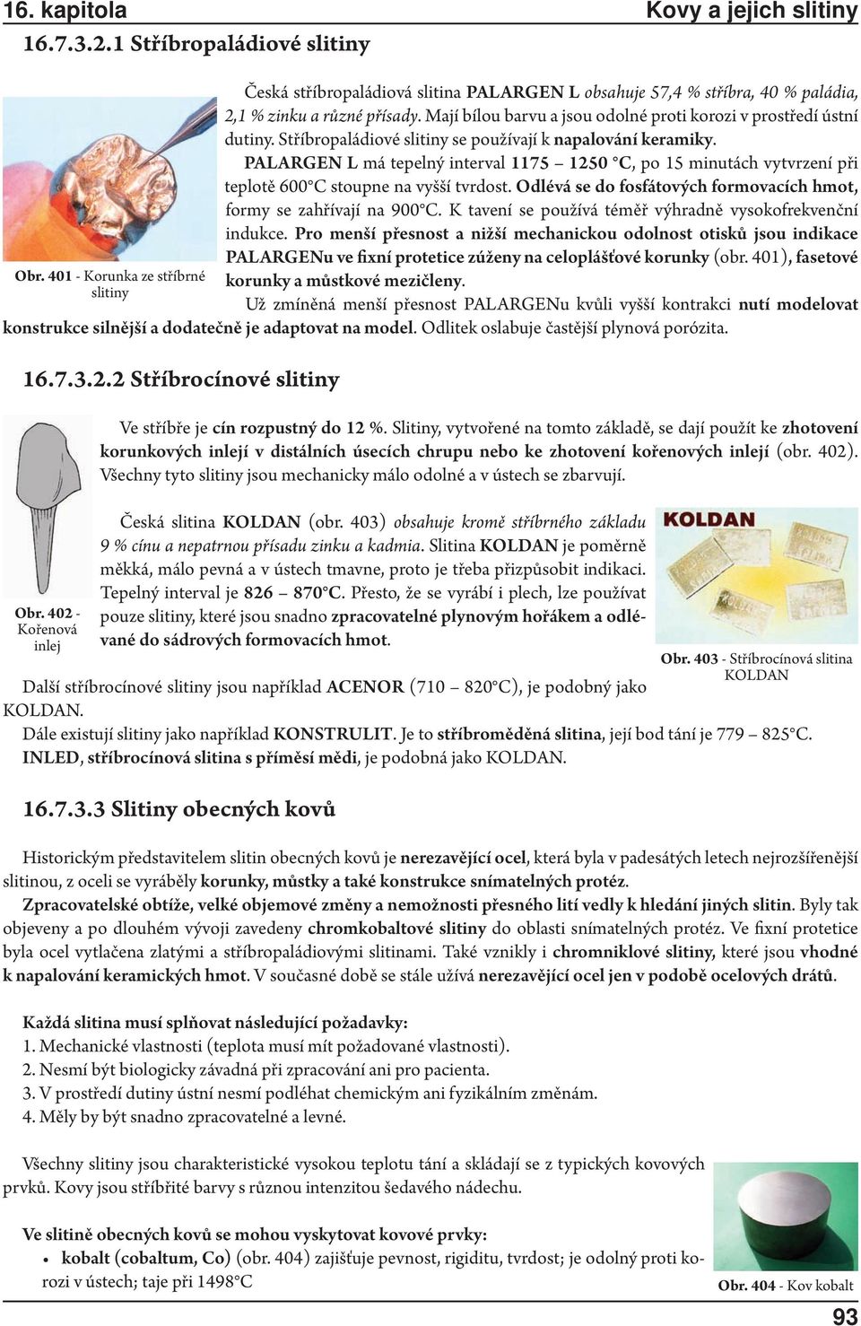 PALARGEN L má tepelný interval 1175 1250 C, po 15 minutách vytvrzení při teplotě 600 C stoupne na vyšší tvrdost. Odlévá se do fosfátových formovacích hmot, formy se zahřívají na 900 C.