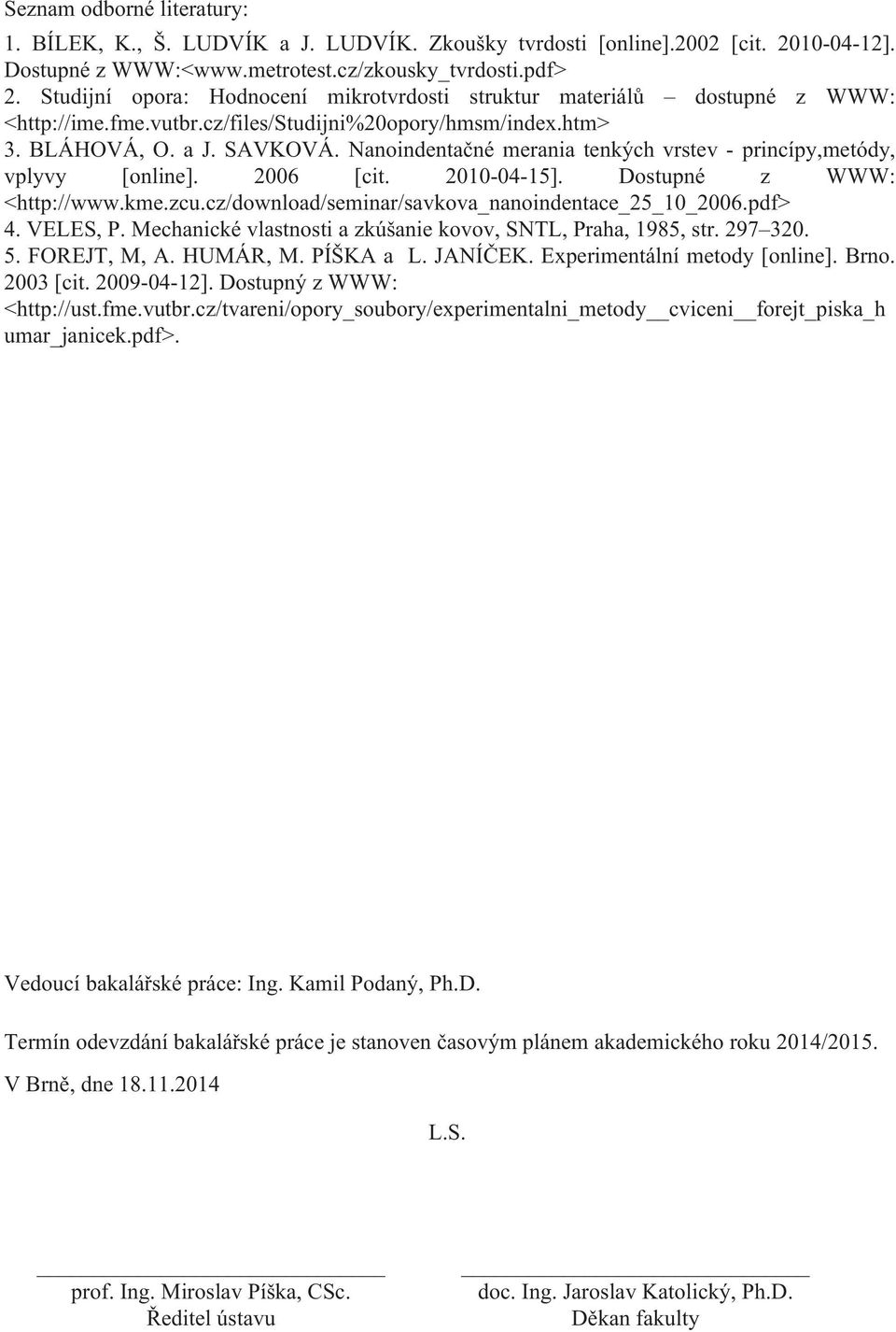 Nanoindentačné merania tenkých vrstev - princípy,metódy, vplyvy [online]. 2006 [cit. 2010-04-15]. Dostupné z WWW: <http://www.kme.zcu.cz/download/seminar/savkova_nanoindentace_25_10_2006.pdf> 4.