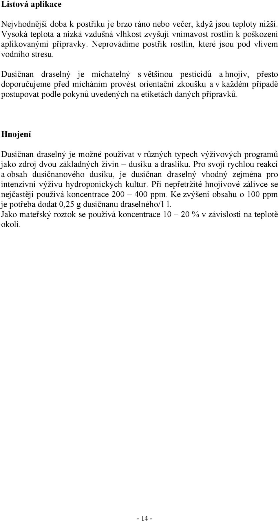 Dusičnan draselný je míchatelný s většinou pesticidů a hnojiv, přesto doporučujeme před mícháním provést orientační zkoušku a v každém případě postupovat podle pokynů uvedených na etiketách daných