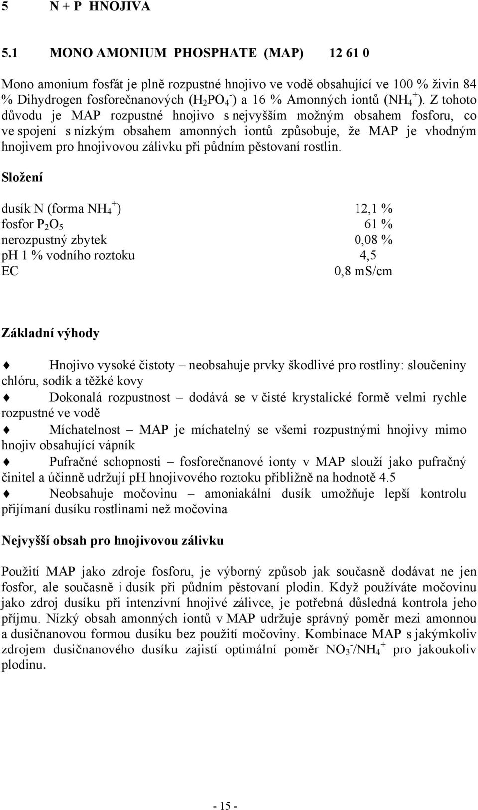Z tohoto důvodu je MAP rozpustné hnojivo s nejvyšším možným obsahem fosforu, co ve spojení s nízkým obsahem amonných iontů způsobuje, že MAP je vhodným hnojivem pro hnojivovou zálivku při půdním