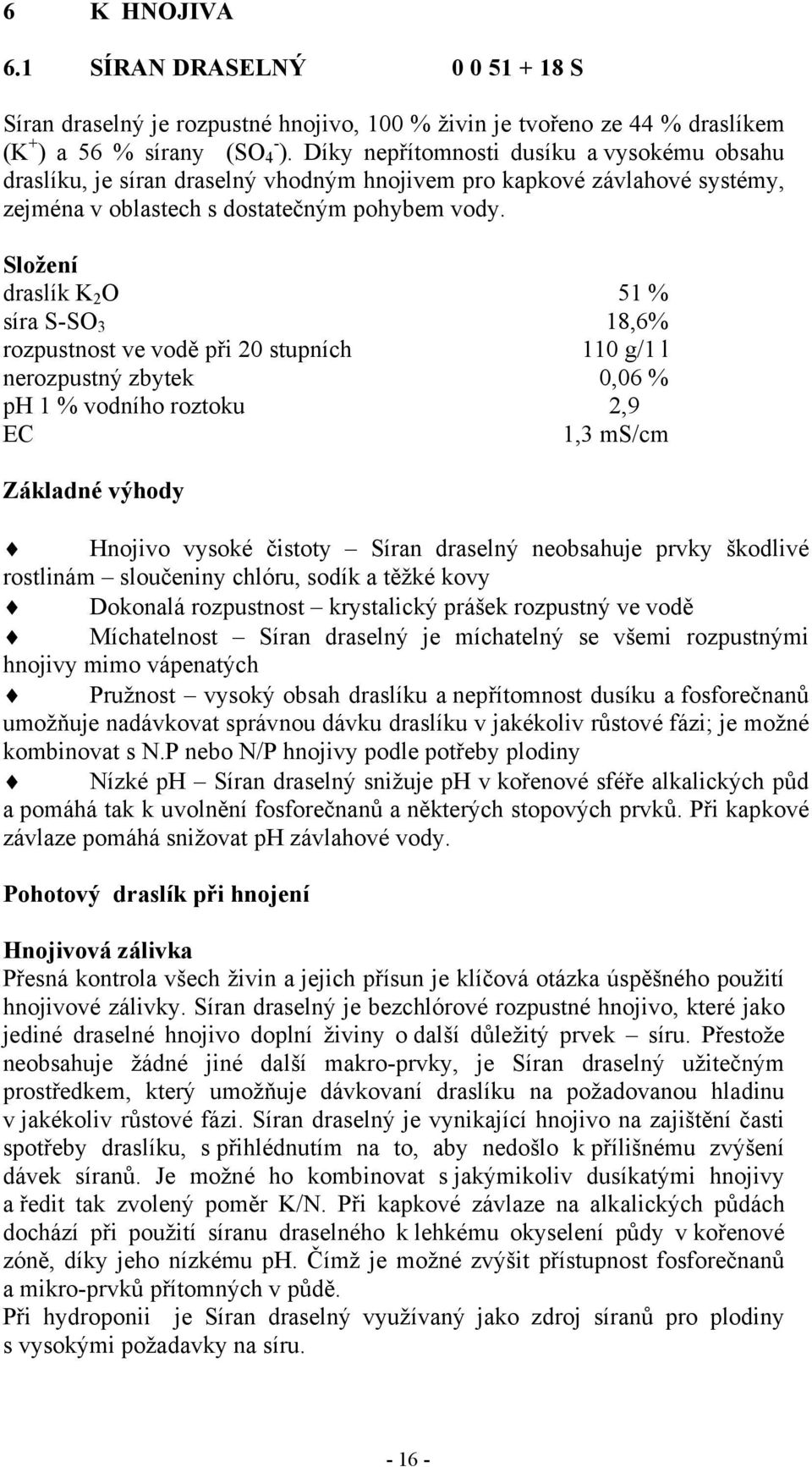 Složení draslík K 2 O 51 % síra S-SO 3 18,6% rozpustnost ve vodě při 20 stupních 110 g/1 l nerozpustný zbytek 0,06 % ph 1 % vodního roztoku 2,9 EC 1,3 ms/cm Základné výhody Hnojivo vysoké čistoty