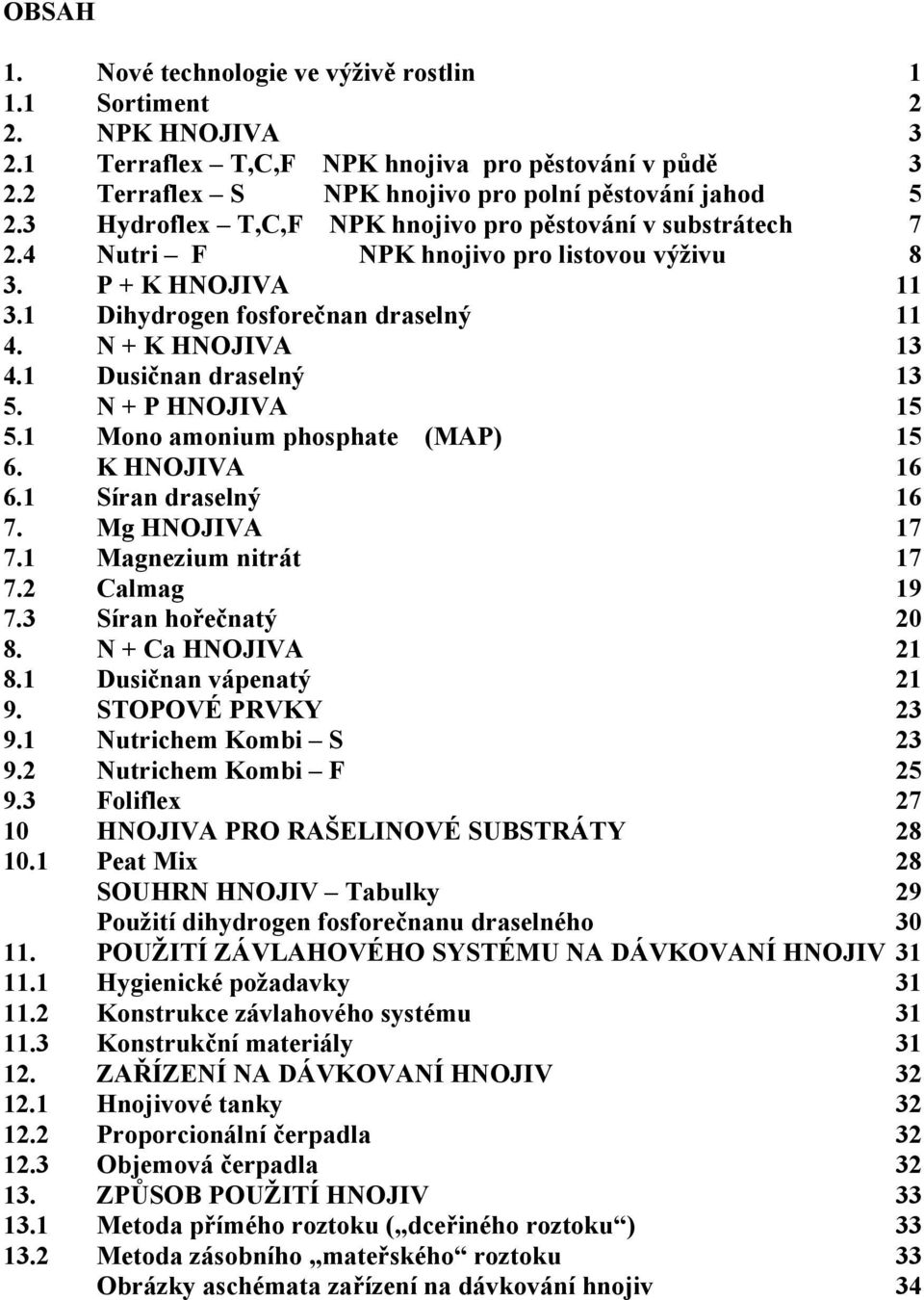 1 Dusičnan draselný 13 5. N + P HNOJIVA 15 5.1 Mono amonium phosphate (MAP) 15 6. K HNOJIVA 16 6.1 Síran draselný 16 7. Mg HNOJIVA 17 7.1 Magnezium nitrát 17 7.2 Calmag 19 7.3 Síran hořečnatý 20 8.