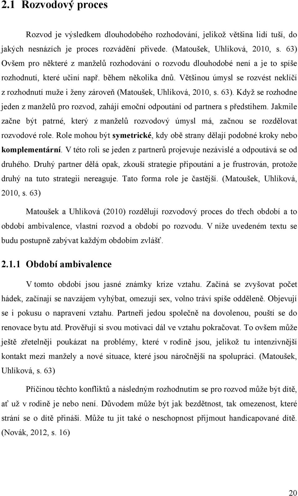 Většinou úmysl se rozvést neklíčí z rozhodnutí muţe i ţeny zároveň (Matoušek, Uhlíková, 2010, s. 63). Kdyţ se rozhodne jeden z manţelŧ pro rozvod, zahájí emoční odpoutání od partnera s předstihem.