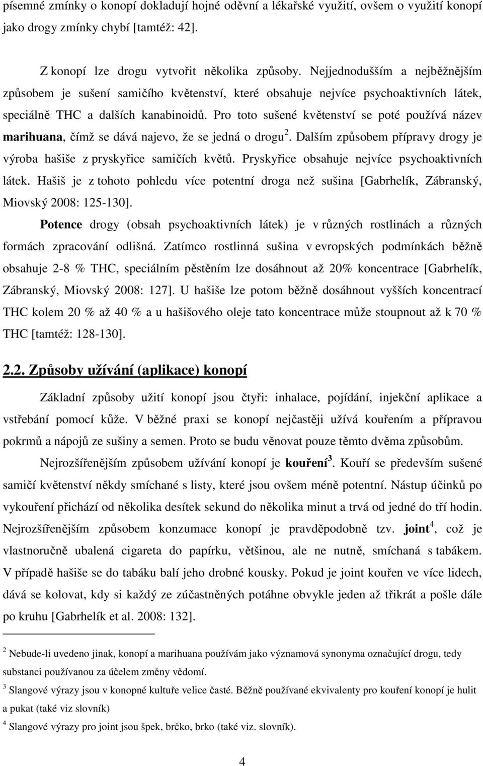 Pro toto sušené květenství se poté používá název marihuana, čímž se dává najevo, že se jedná o drogu 2. Dalším způsobem přípravy drogy je výroba hašiše z pryskyřice samičích květů.