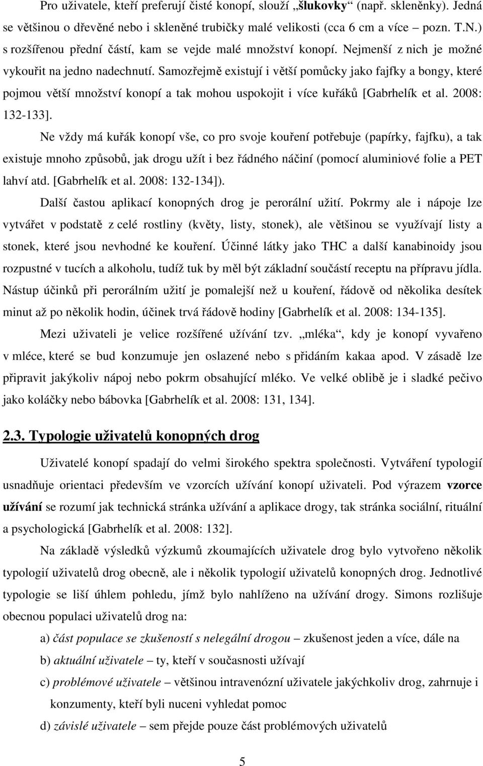 Samozřejmě existují i větší pomůcky jako fajfky a bongy, které pojmou větší množství konopí a tak mohou uspokojit i více kuřáků [Gabrhelík et al. 2008: 132-133].